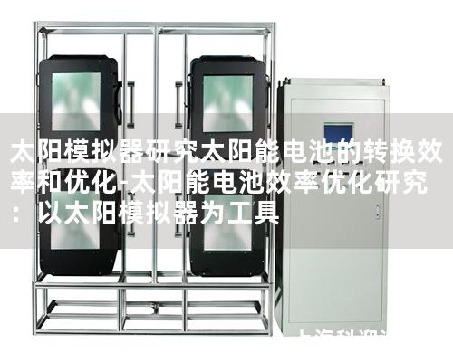 太陽模擬器研究太陽能電池的轉換效率和優(yōu)化-太陽能電池效率優(yōu)化研究：以太陽模擬器為工具