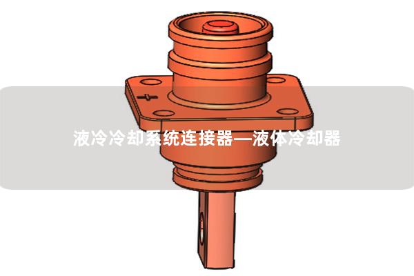 液冷冷卻系統(tǒng)連接器—液體冷卻器