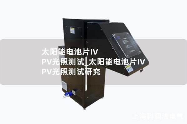 太陽能電池片IV PV光照測試_太陽能電池片IV PV光照測試研究